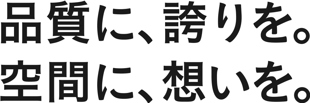 品質に、誇りを。空間に、想いを。